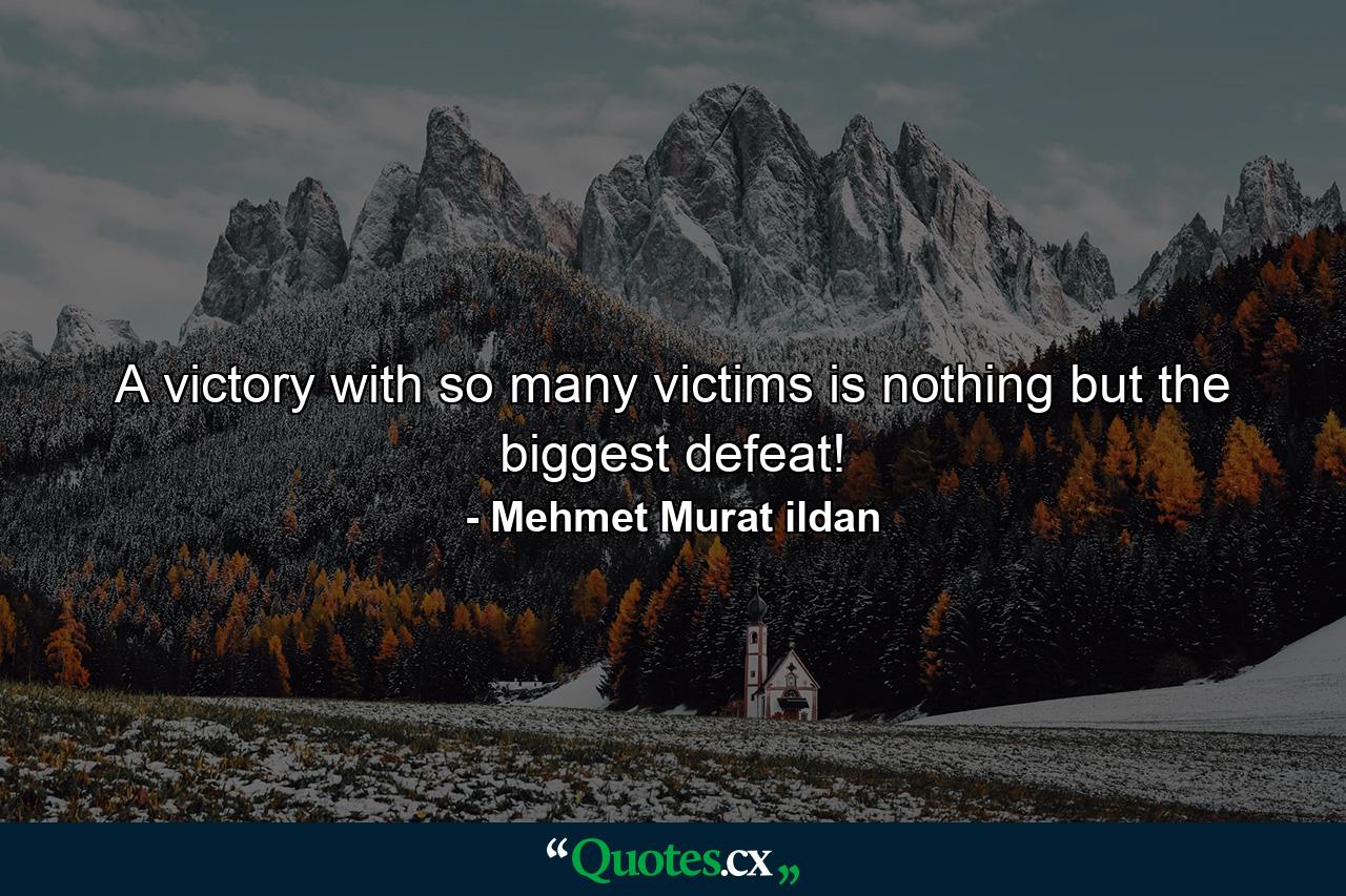 A victory with so many victims is nothing but the biggest defeat! - Quote by Mehmet Murat ildan