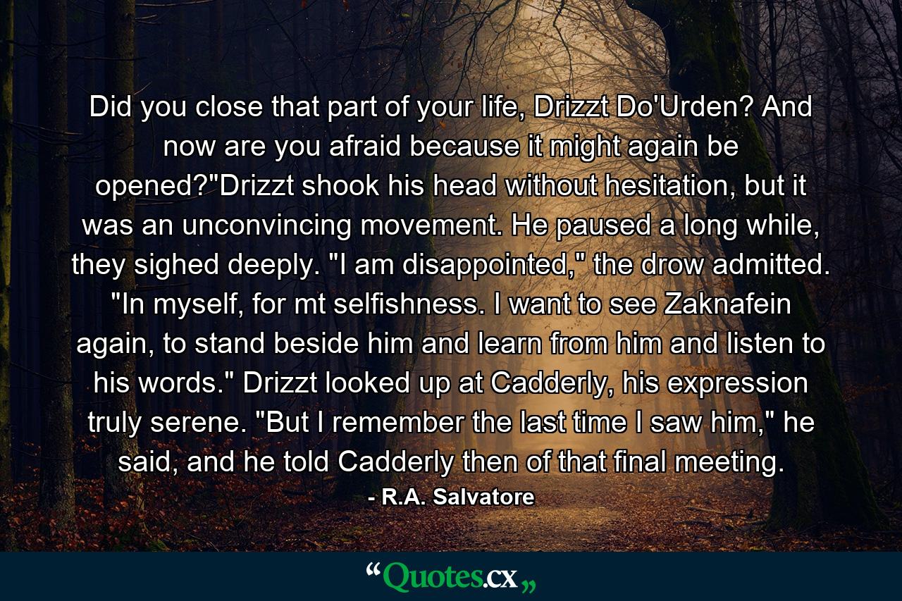 Did you close that part of your life, Drizzt Do'Urden? And now are you afraid because it might again be opened?