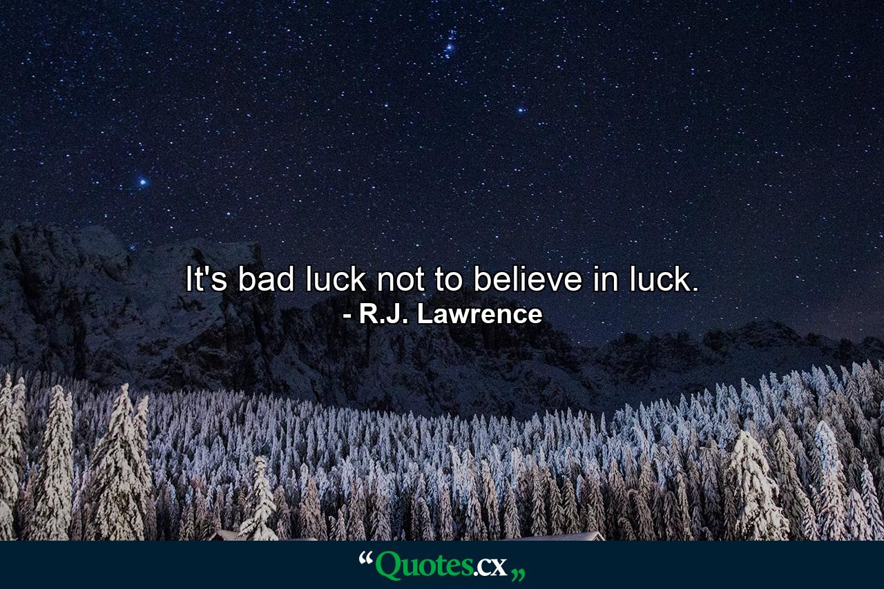 It's bad luck not to believe in luck. - Quote by R.J. Lawrence