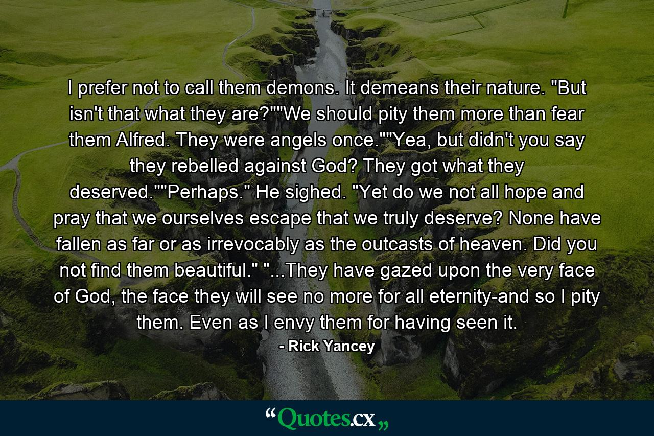 I prefer not to call them demons. It demeans their nature. 