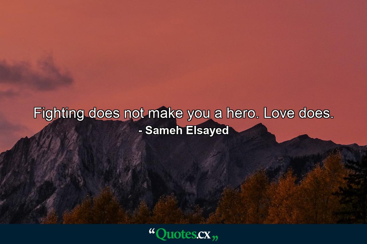 Fighting does not make you a hero. Love does. - Quote by Sameh Elsayed