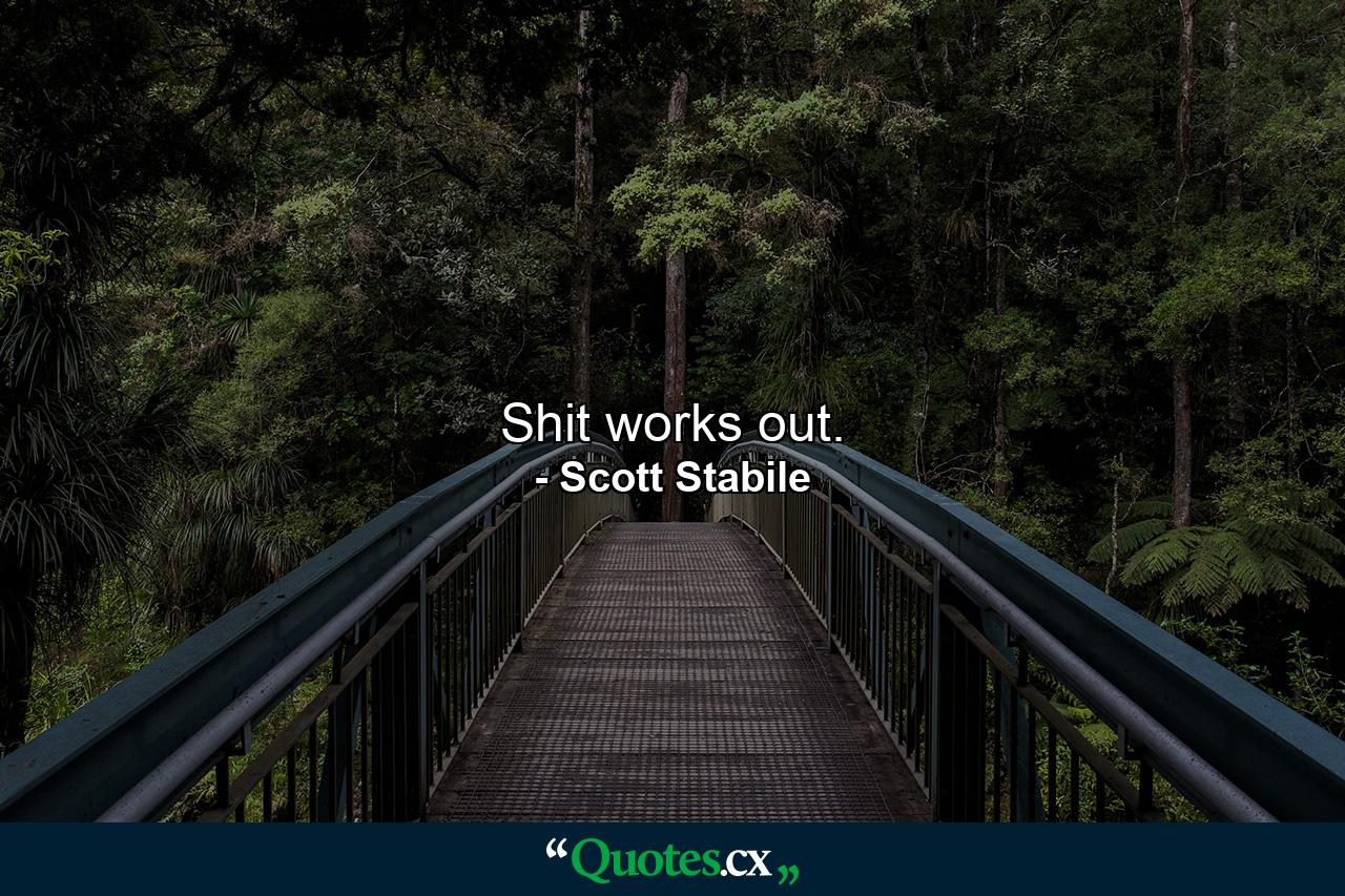 Shit works out. - Quote by Scott Stabile