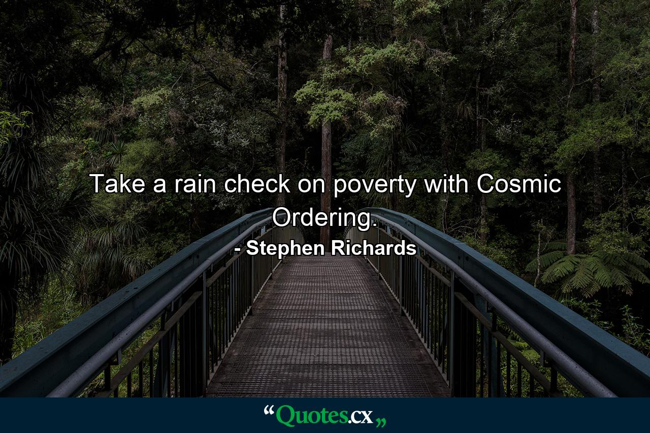 Take a rain check on poverty with Cosmic Ordering. - Quote by Stephen Richards