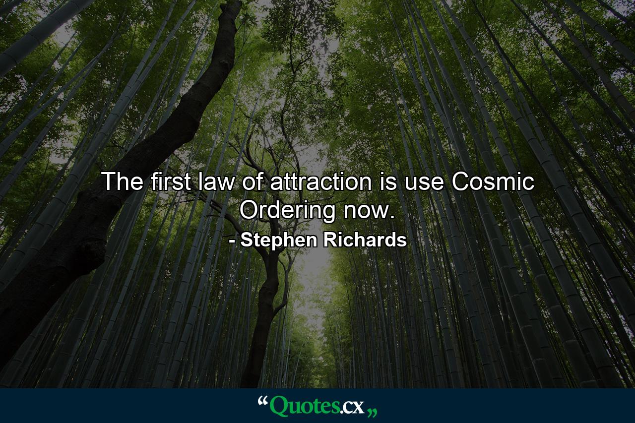 The first law of attraction is use Cosmic Ordering now. - Quote by Stephen Richards