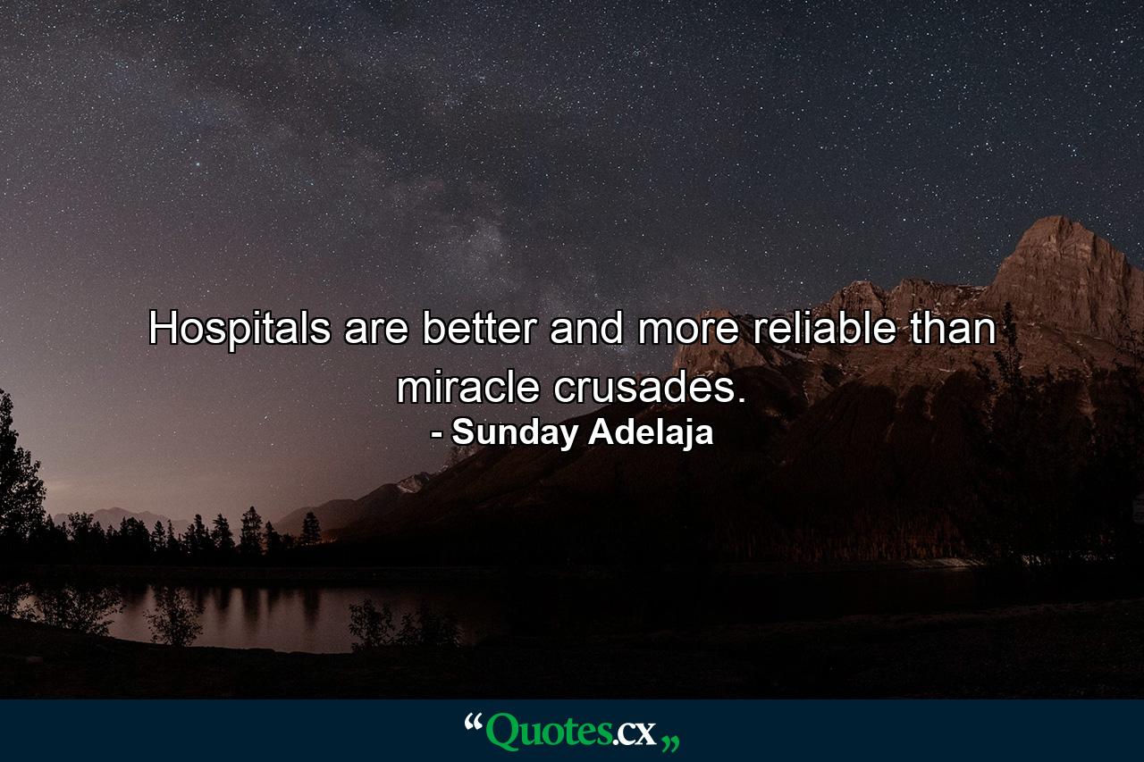 Hospitals are better and more reliable than miracle crusades. - Quote by Sunday Adelaja