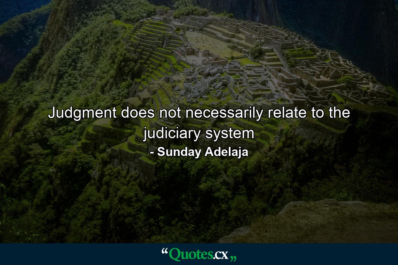 Judgment does not necessarily relate to the judiciary system - Quote by Sunday Adelaja