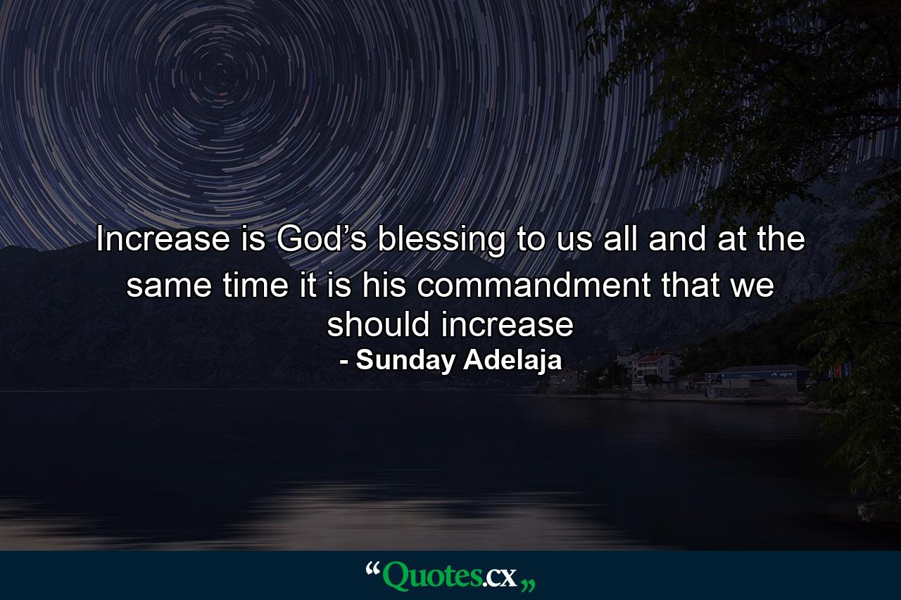 Increase is God’s blessing to us all and at the same time it is his commandment that we should increase - Quote by Sunday Adelaja