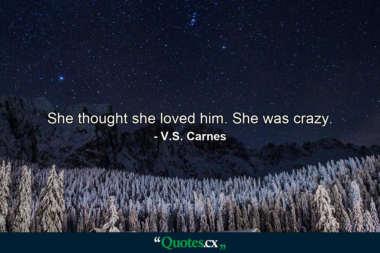 She thought she loved him. She was crazy. - Quote by V.S. Carnes