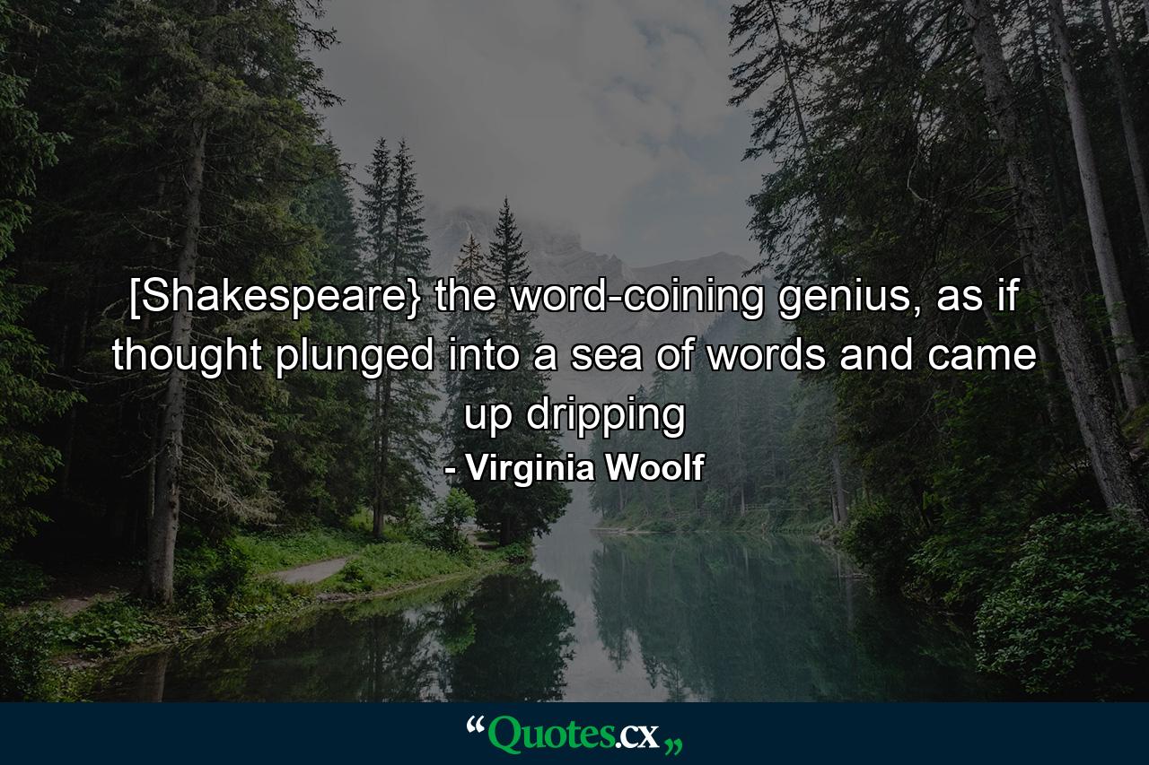 [Shakespeare} the word-coining genius, as if thought plunged into a sea of words and came up dripping - Quote by Virginia Woolf