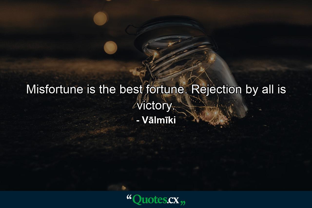 Misfortune is the best fortune. Rejection by all is victory. - Quote by Vālmīki