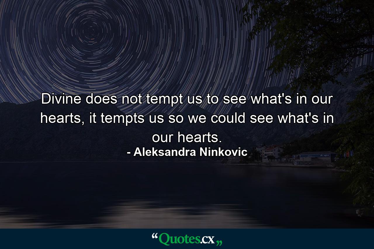 Divine does not tempt us to see what's in our hearts, it tempts us so we could see what's in our hearts. - Quote by Aleksandra Ninkovic