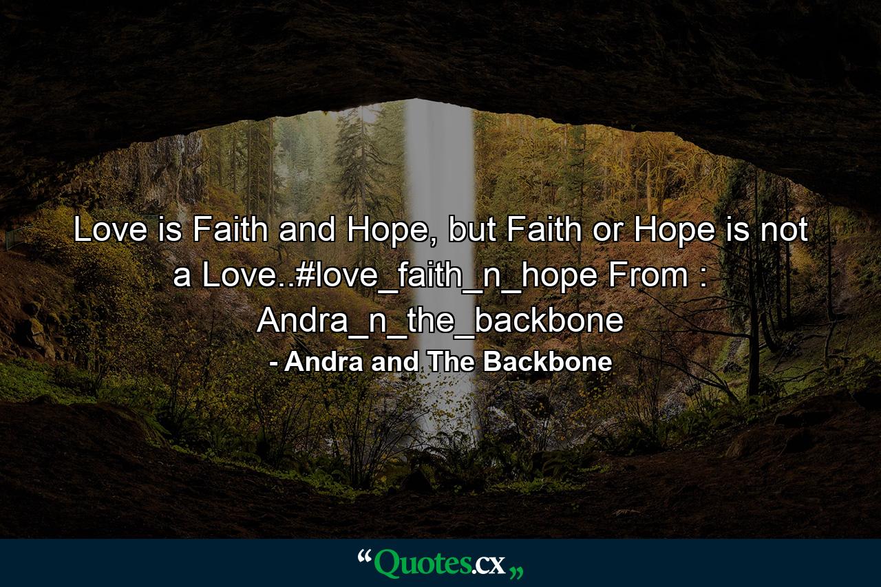 Love is Faith and Hope, but Faith or Hope is not a Love..#love_faith_n_hope From : Andra_n_the_backbone - Quote by Andra and The Backbone