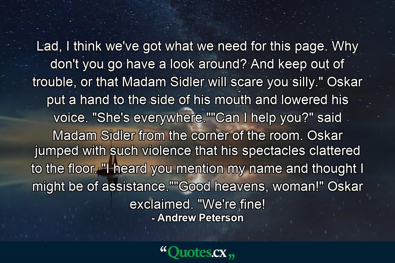 Lad, I think we've got what we need for this page. Why don't you go have a look around? And keep out of trouble, or that Madam Sidler will scare you silly.