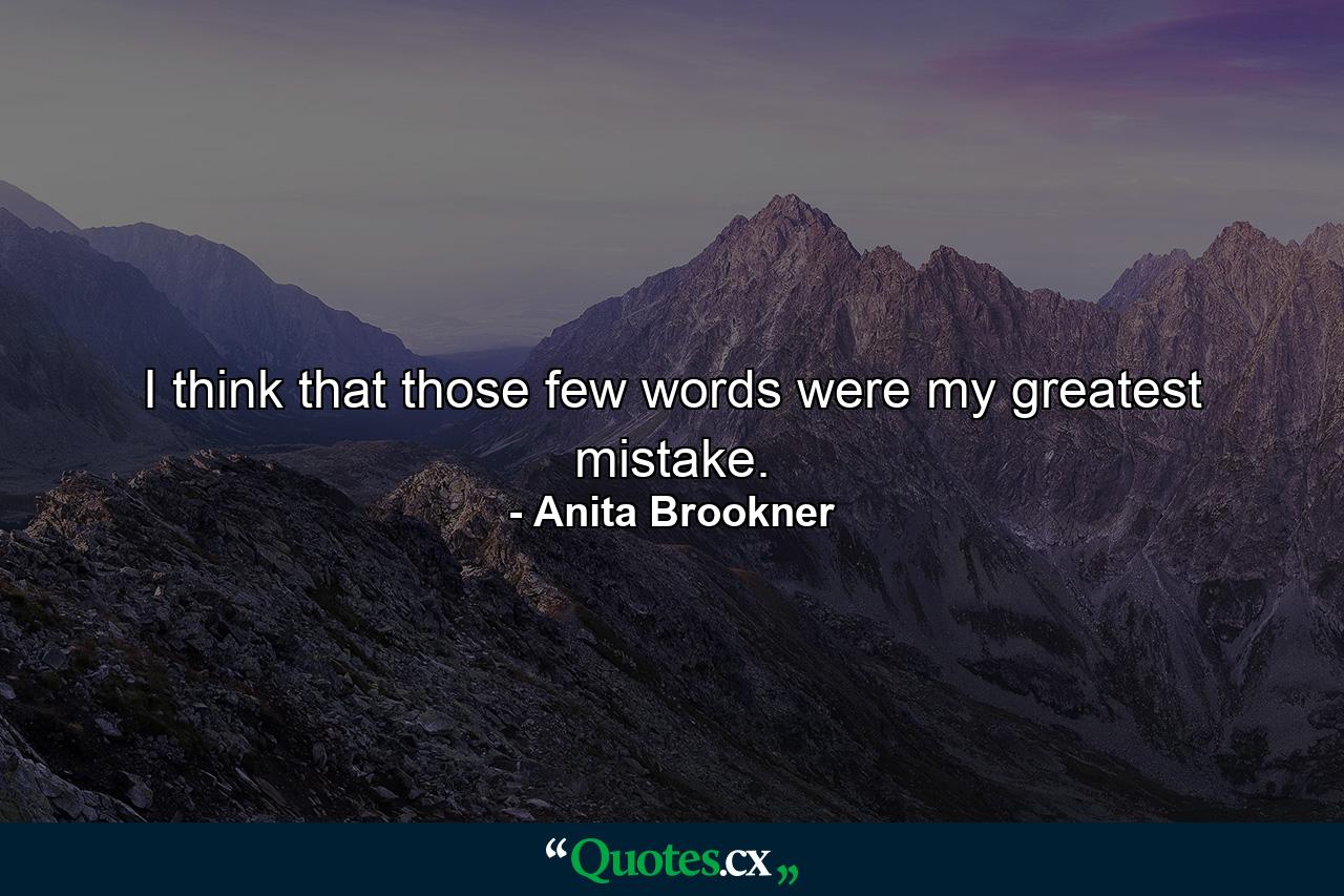 I think that those few words were my greatest mistake. - Quote by Anita Brookner