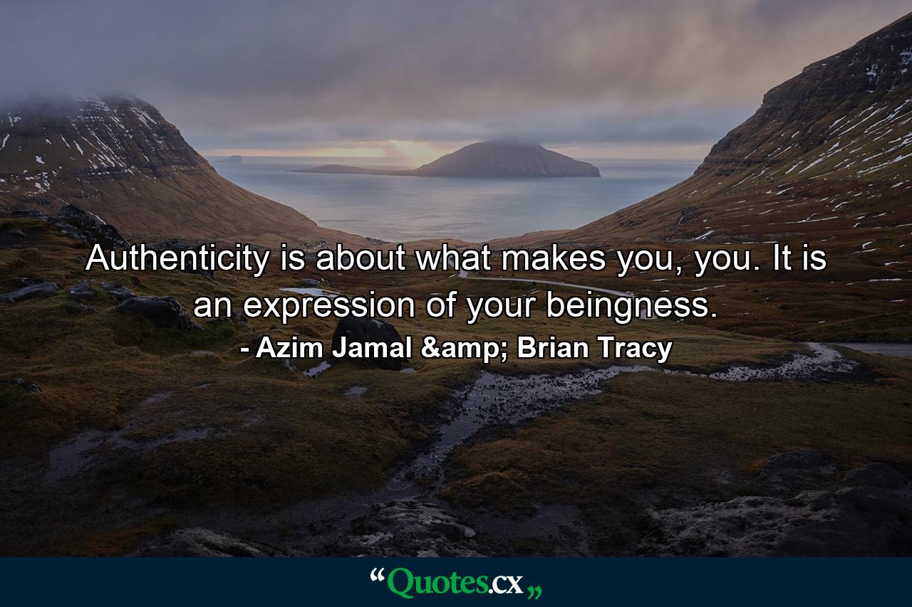 Authenticity is about what makes you, you. It is an expression of your beingness. - Quote by Azim Jamal & Brian Tracy