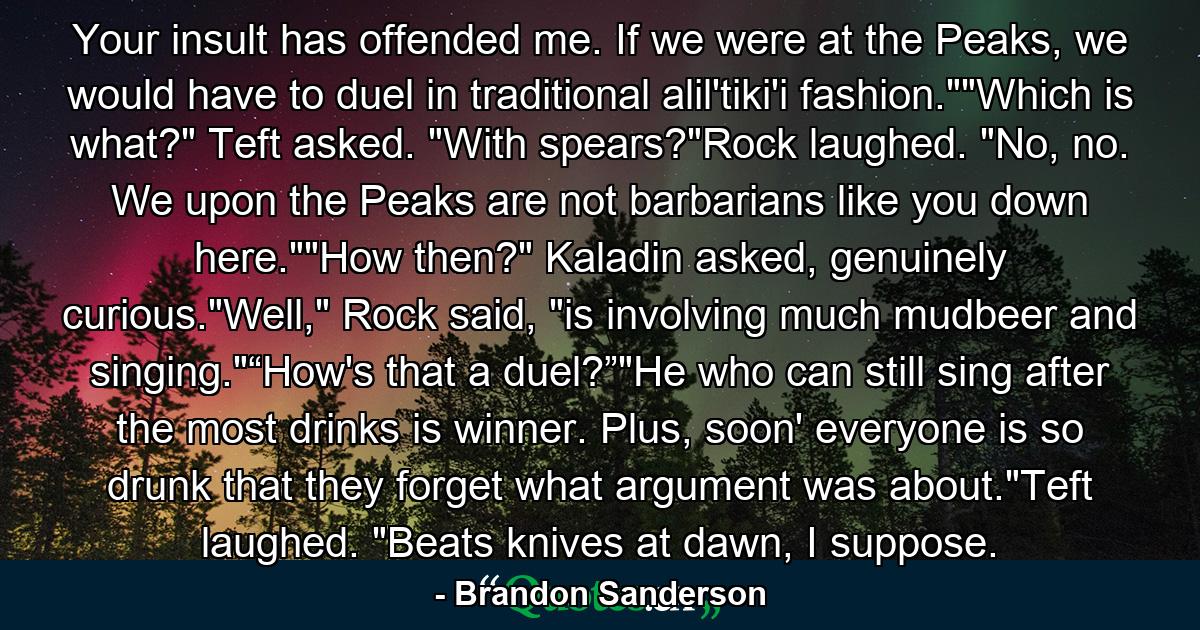 Your insult has offended me. If we were at the Peaks, we would have to duel in traditional alil'tiki'i fashion.