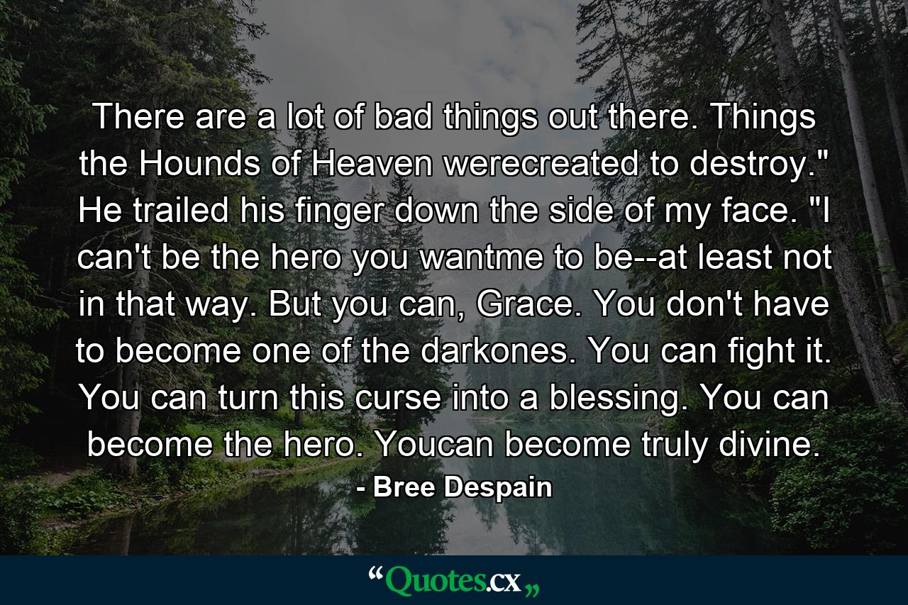 There are a lot of bad things out there. Things the Hounds of Heaven werecreated to destroy.