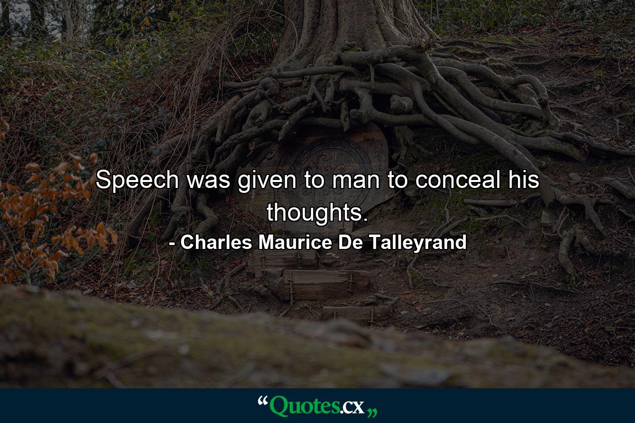 Speech was given to man to conceal his thoughts. - Quote by Charles Maurice De Talleyrand