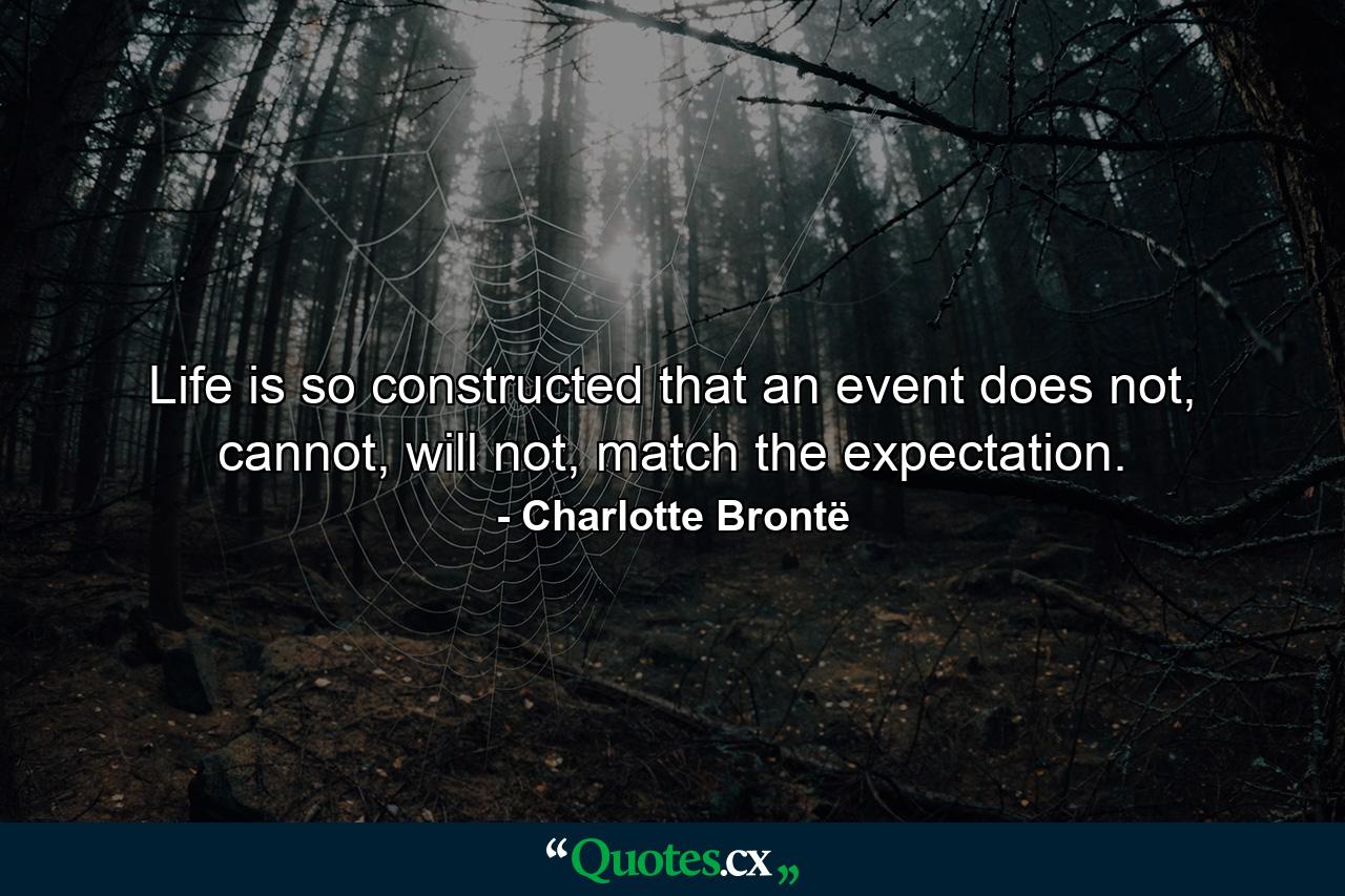 Life is so constructed that an event does not, cannot, will not, match the expectation. - Quote by Charlotte Brontë