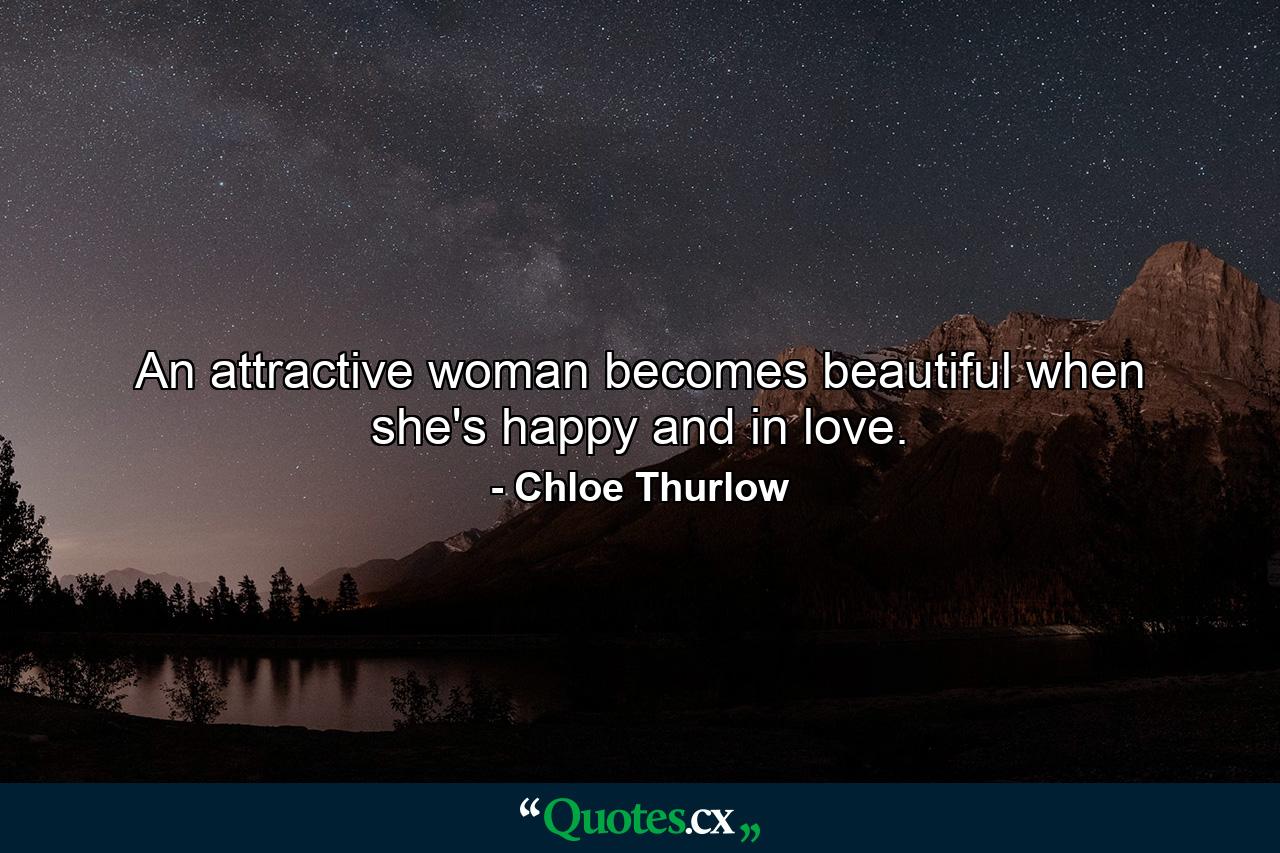 An attractive woman becomes beautiful when she's happy and in love. - Quote by Chloe Thurlow