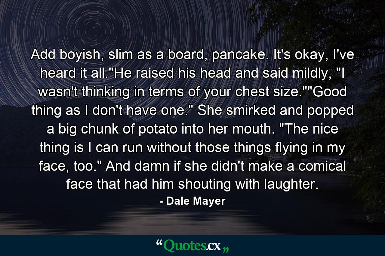 Add boyish, slim as a board, pancake. It's okay, I've heard it all.