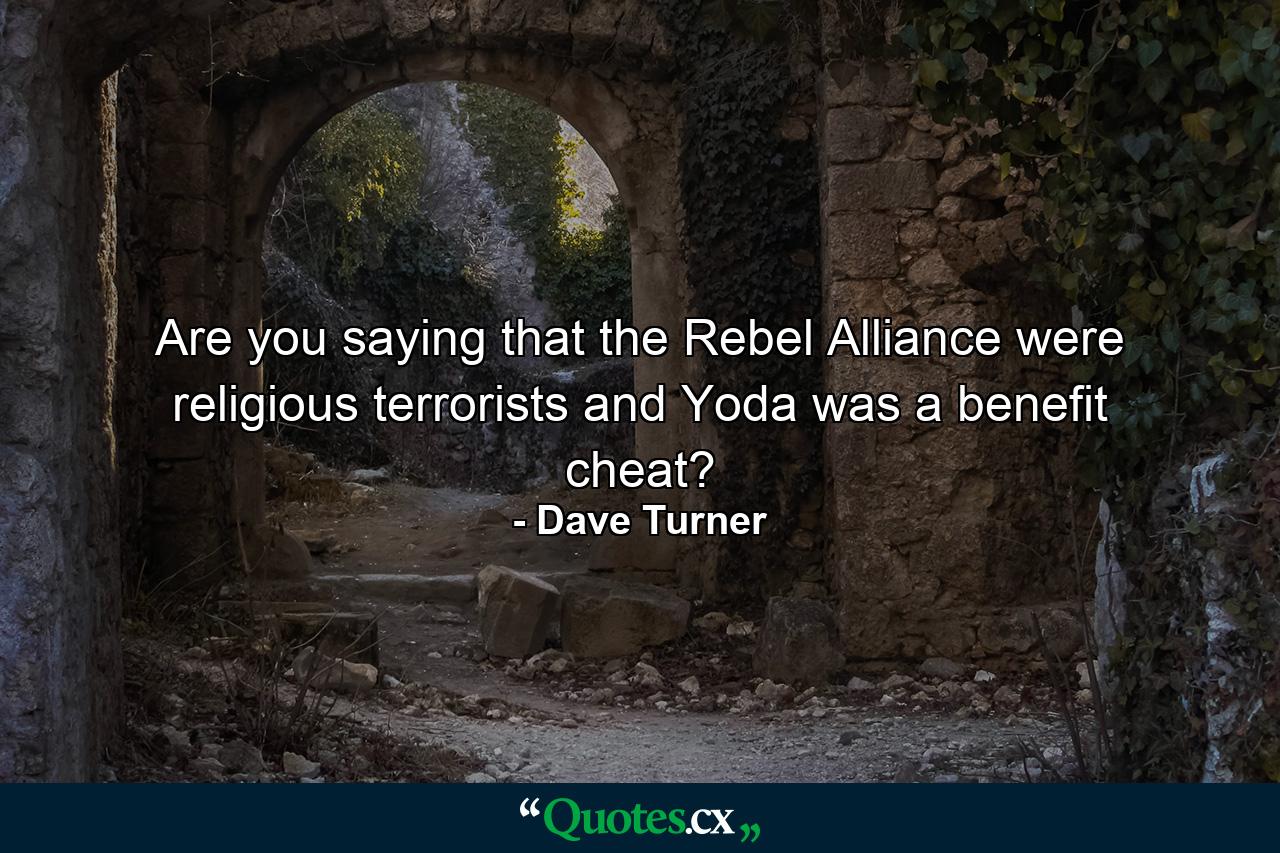 Are you saying that the Rebel Alliance were religious terrorists and Yoda was a benefit cheat? - Quote by Dave Turner