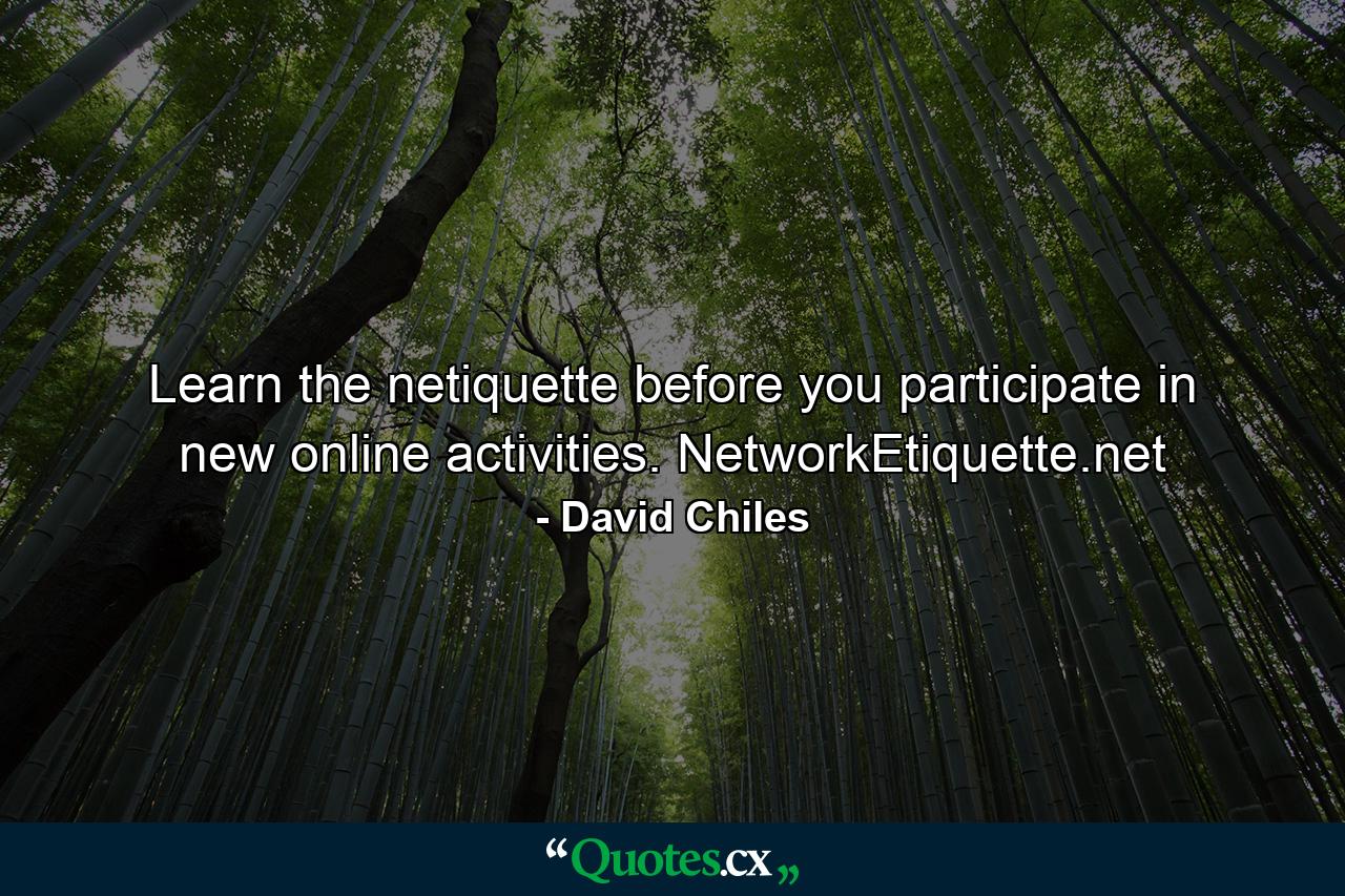 Learn the netiquette before you participate in new online activities. NetworkEtiquette.net - Quote by David Chiles