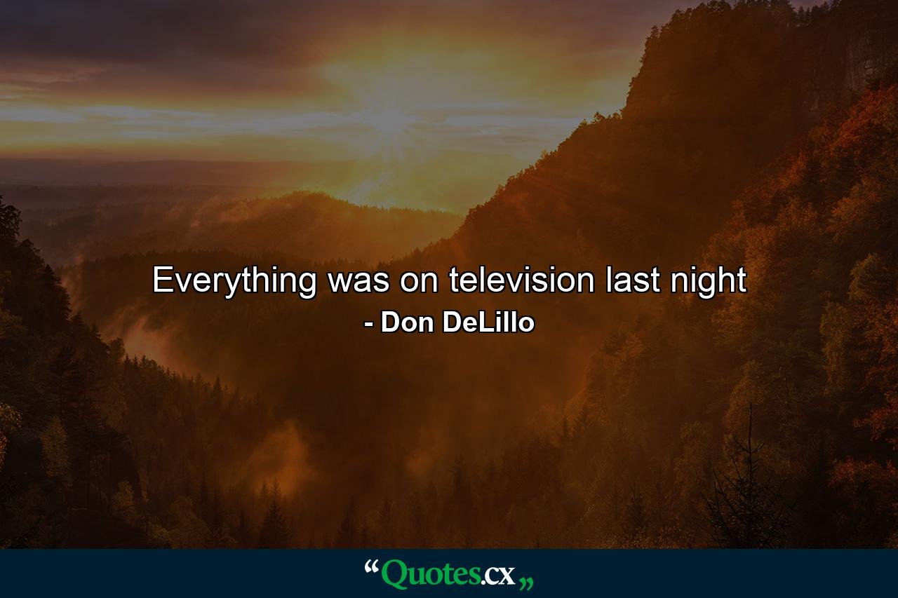 Everything was on television last night - Quote by Don DeLillo