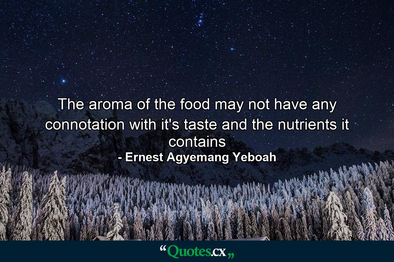 The aroma of the food may not have any connotation with it's taste and the nutrients it contains - Quote by Ernest Agyemang Yeboah