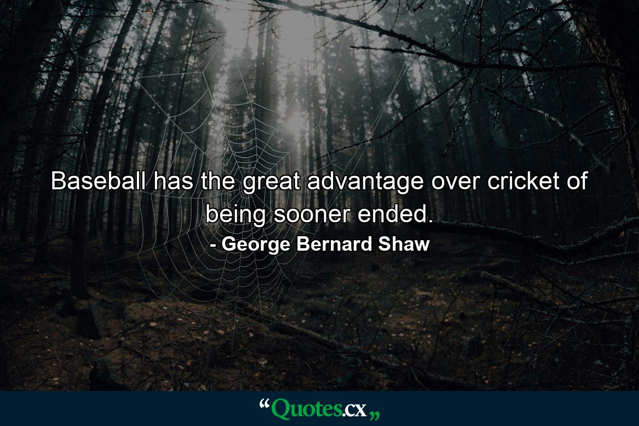 Baseball has the great advantage over cricket of being sooner ended. - Quote by George Bernard Shaw