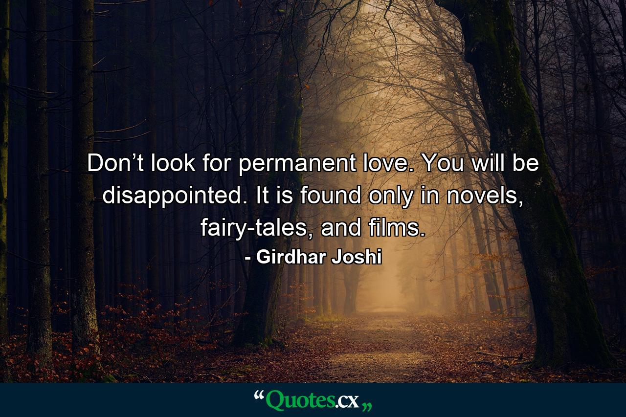 Don’t look for permanent love. You will be disappointed. It is found only in novels, fairy-tales, and films. - Quote by Girdhar Joshi