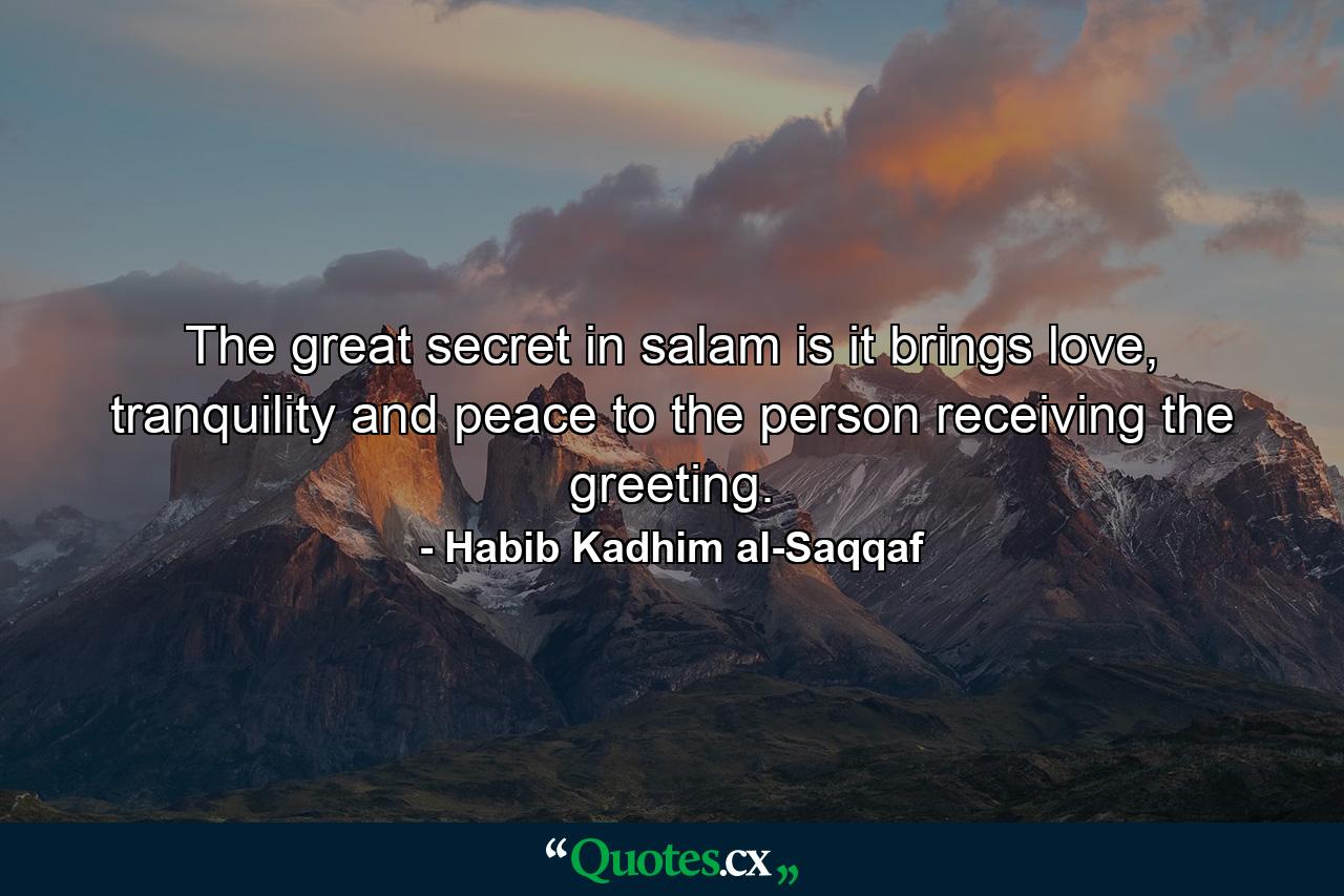 The great secret in salam is it brings love, tranquility and peace to the person receiving the greeting. - Quote by Habib Kadhim al-Saqqaf