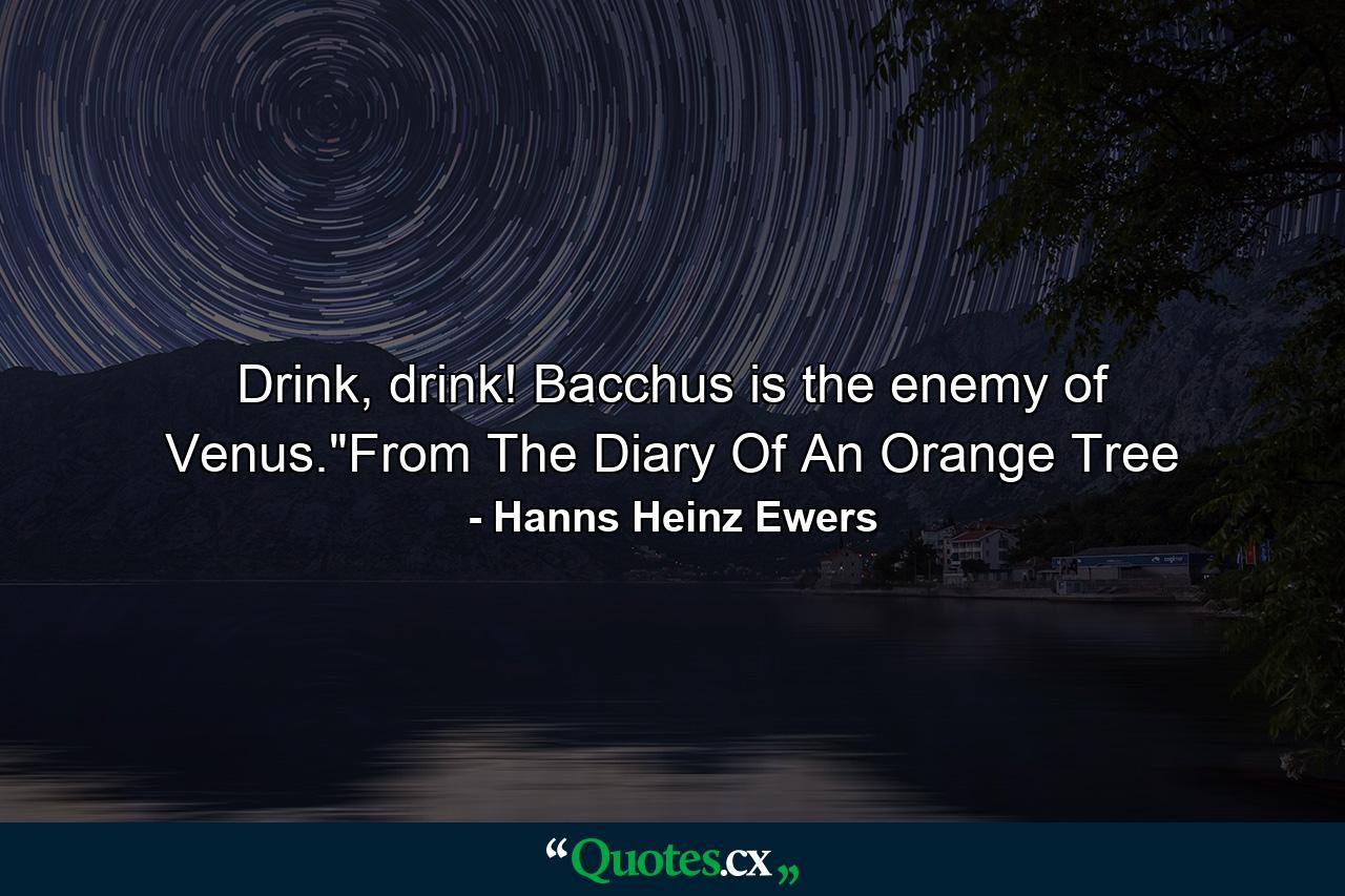 Drink, drink! Bacchus is the enemy of Venus.