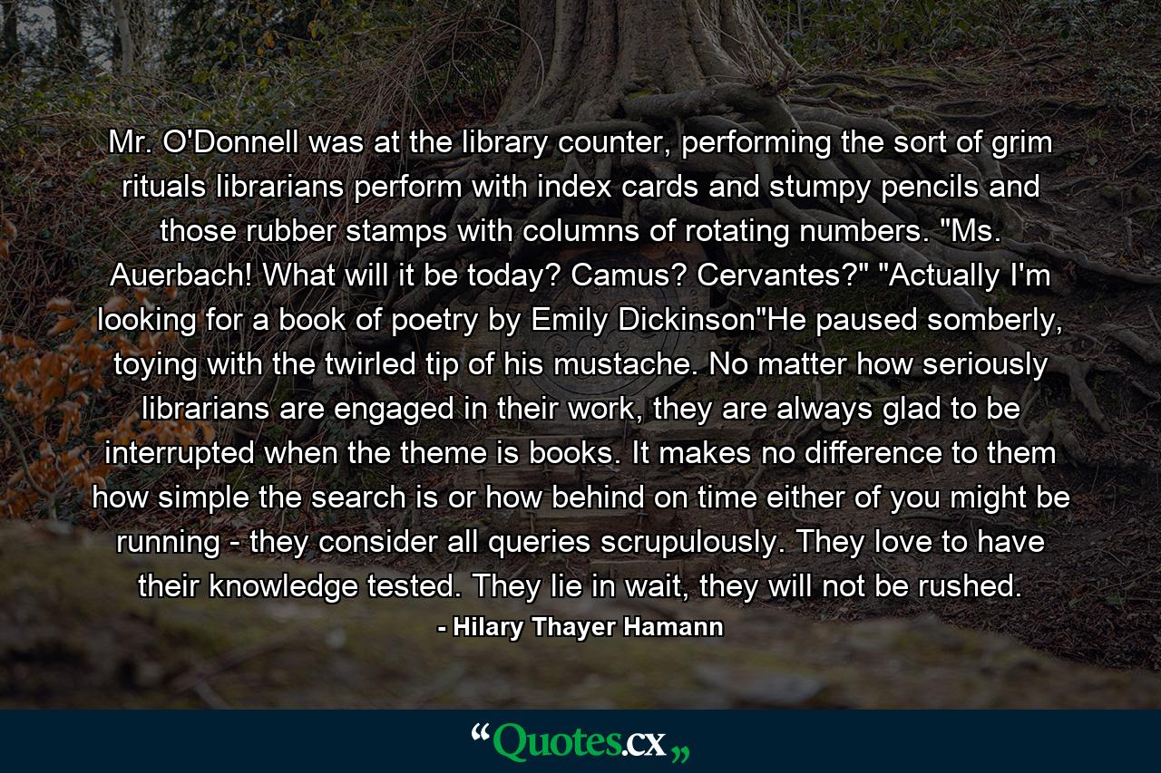 Mr. O'Donnell was at the library counter, performing the sort of grim rituals librarians perform with index cards and stumpy pencils and those rubber stamps with columns of rotating numbers. 