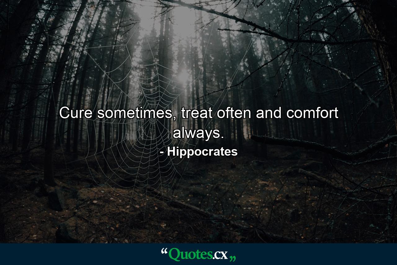 Cure sometimes, treat often and comfort always. - Quote by Hippocrates