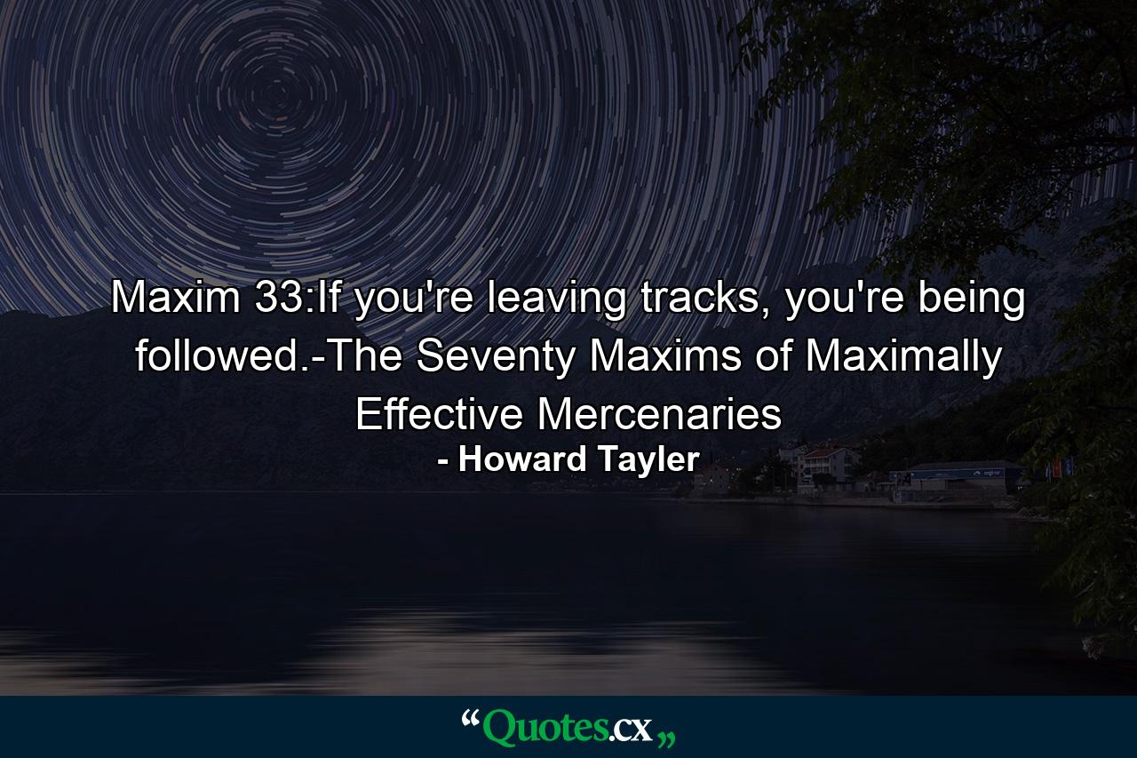 Maxim 33:If you're leaving tracks, you're being followed.-The Seventy Maxims of Maximally Effective Mercenaries - Quote by Howard Tayler