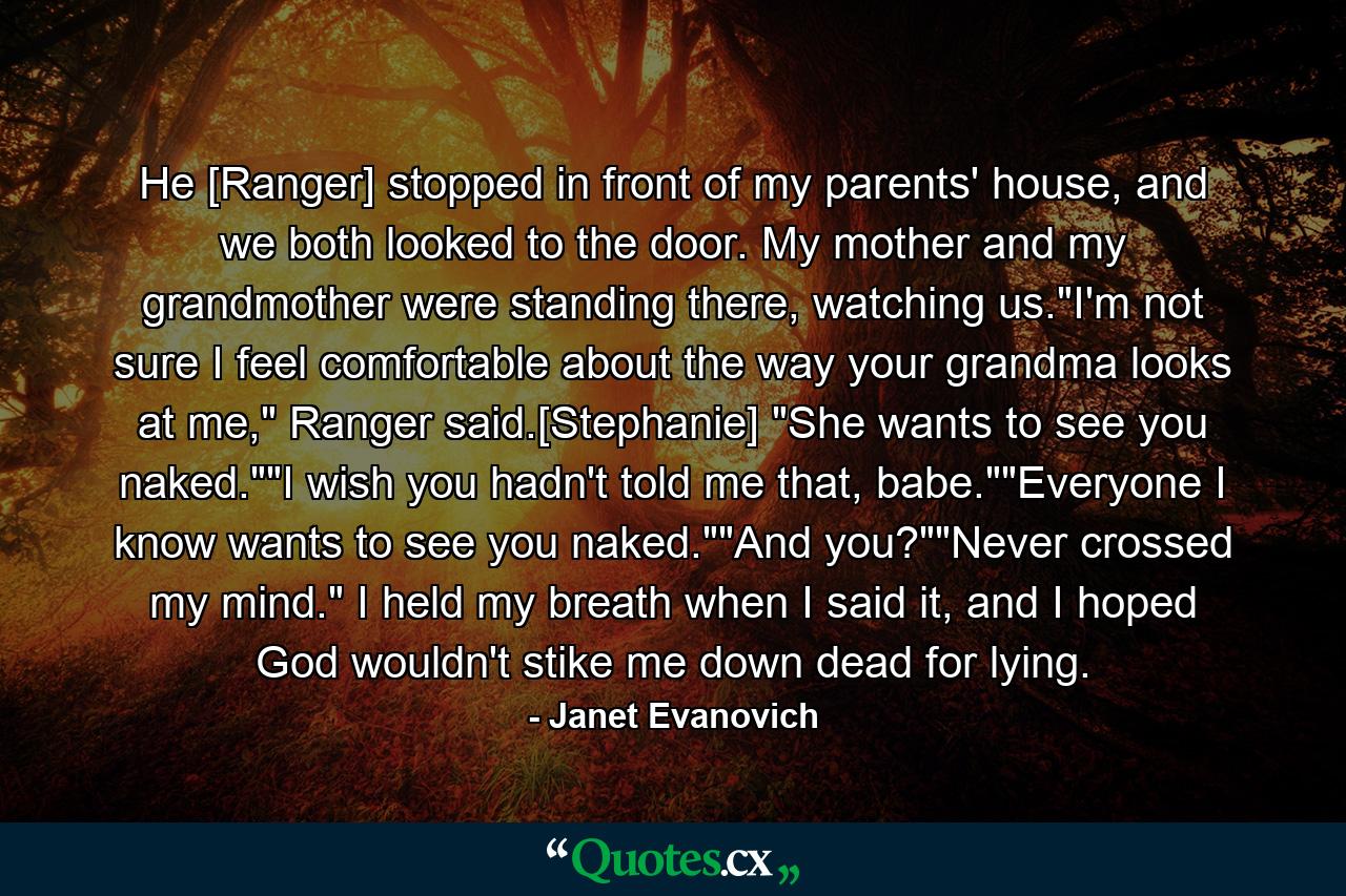 He [Ranger] stopped in front of my parents' house, and we both looked to the door. My mother and my grandmother were standing there, watching us.