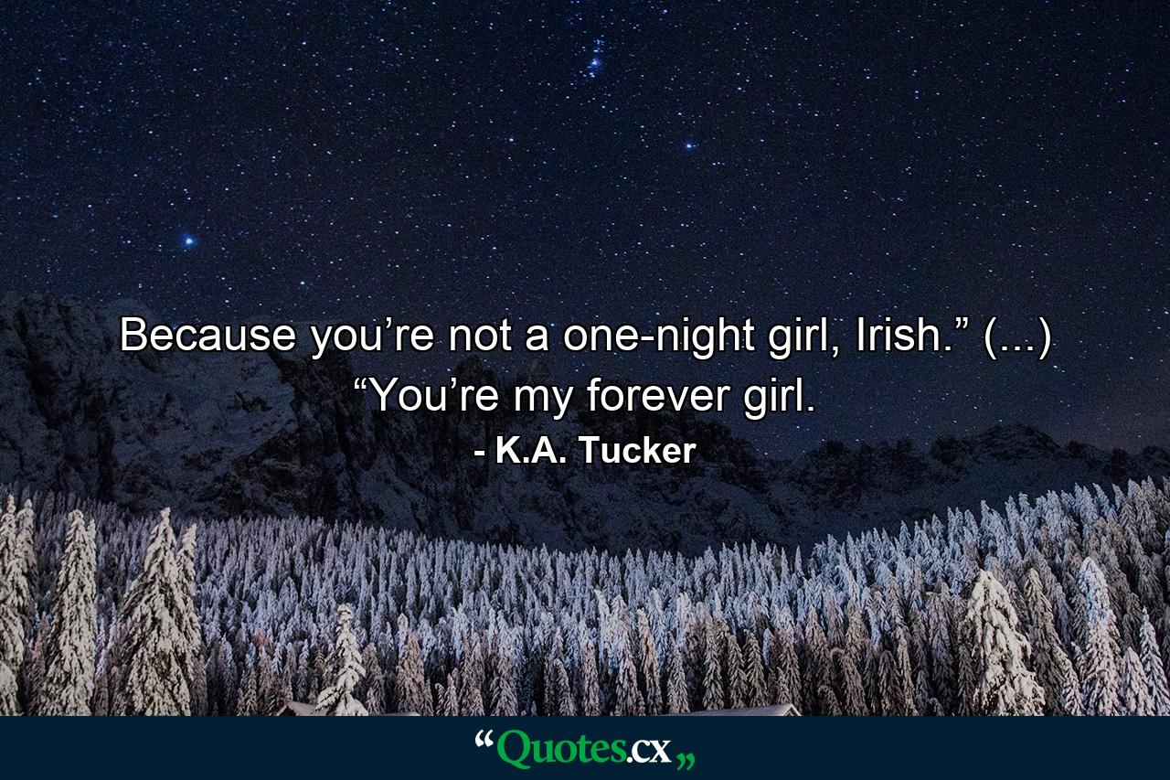 Because you’re not a one-night girl, Irish.” (...) “You’re my forever girl. - Quote by K.A. Tucker