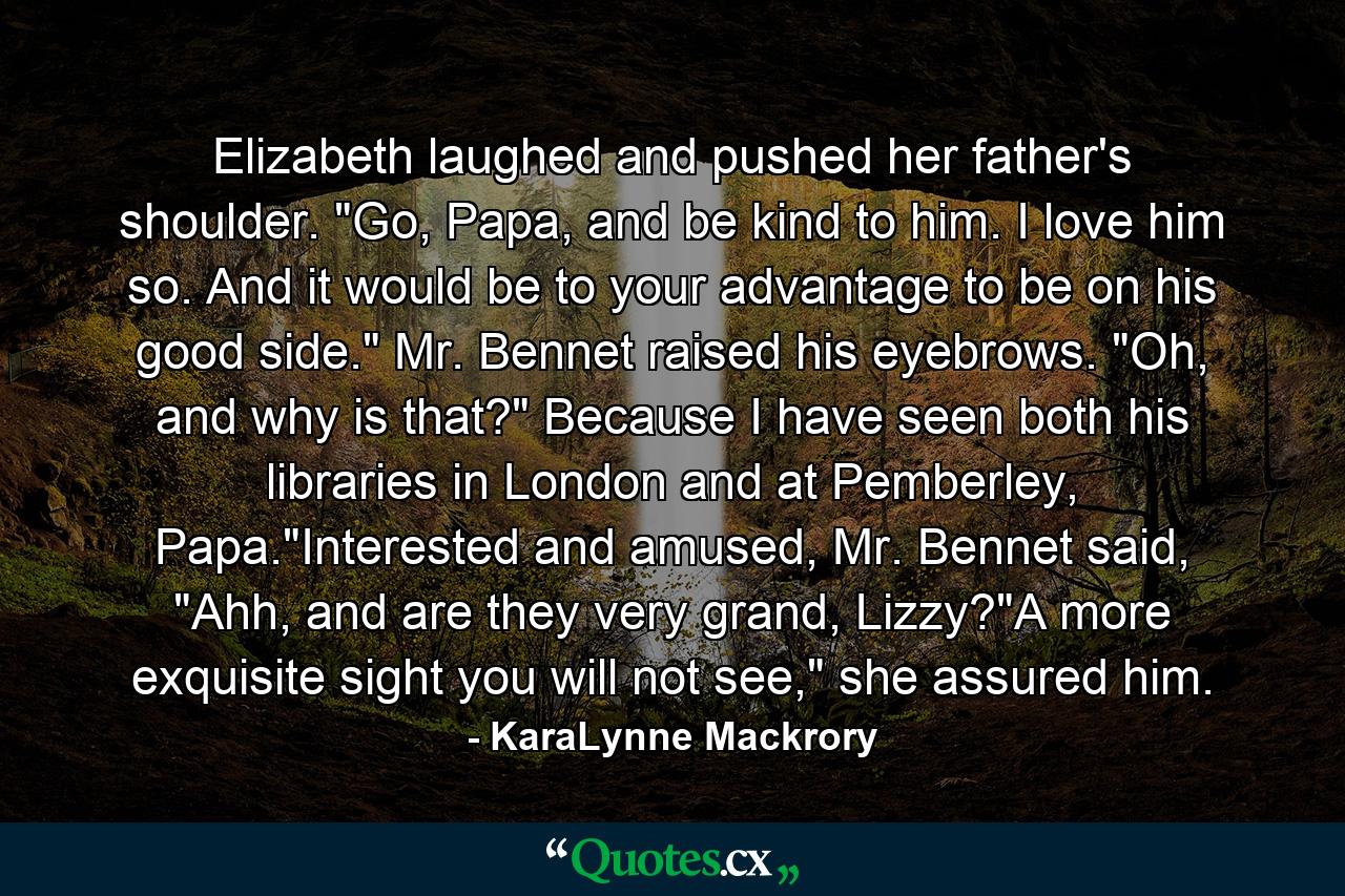 Elizabeth laughed and pushed her father's shoulder. 