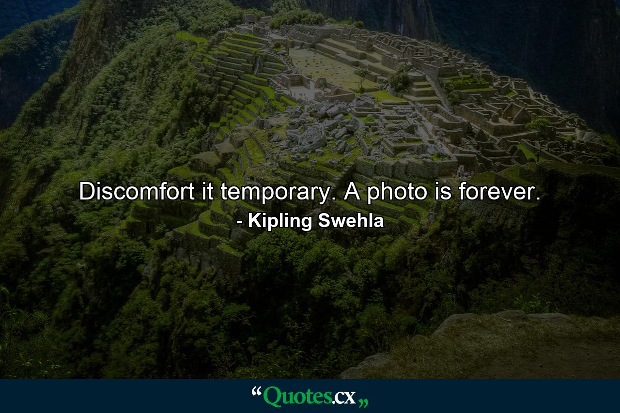 Discomfort it temporary. A photo is forever. - Quote by Kipling Swehla