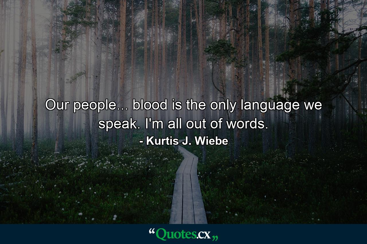 Our people... blood is the only language we speak. I'm all out of words. - Quote by Kurtis J. Wiebe