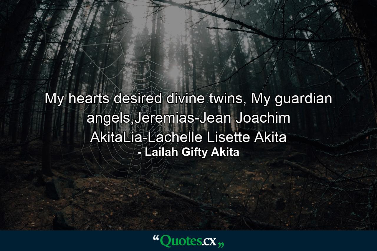 My hearts desired divine twins, My guardian angels,Jeremias-Jean Joachim AkitaLia-Lachelle Lisette Akita - Quote by Lailah Gifty Akita