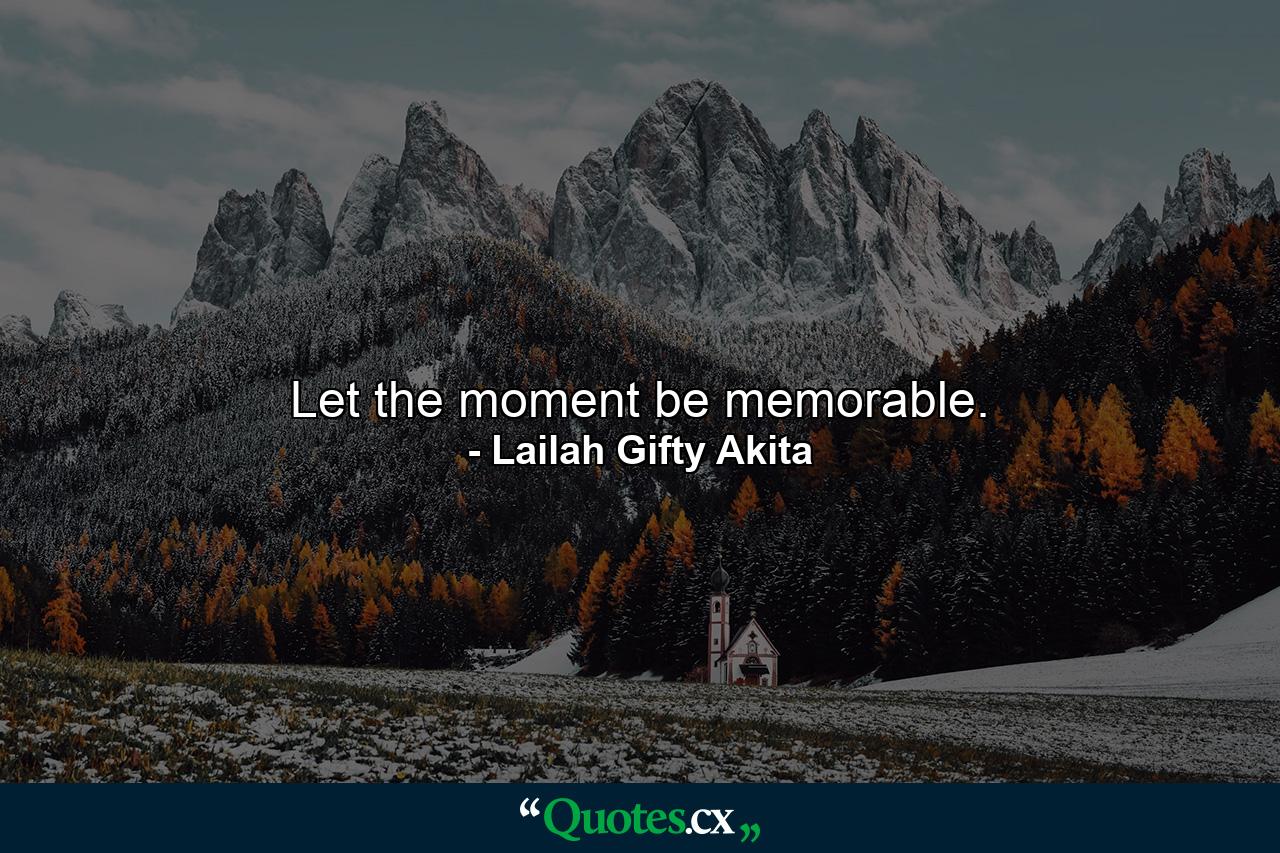 Let the moment be memorable. - Quote by Lailah Gifty Akita