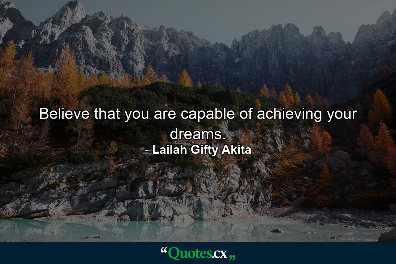 Believe that you are capable of achieving your dreams. - Quote by Lailah Gifty Akita