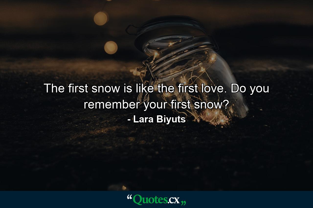 The first snow is like the first love. Do you remember your first snow? - Quote by Lara Biyuts