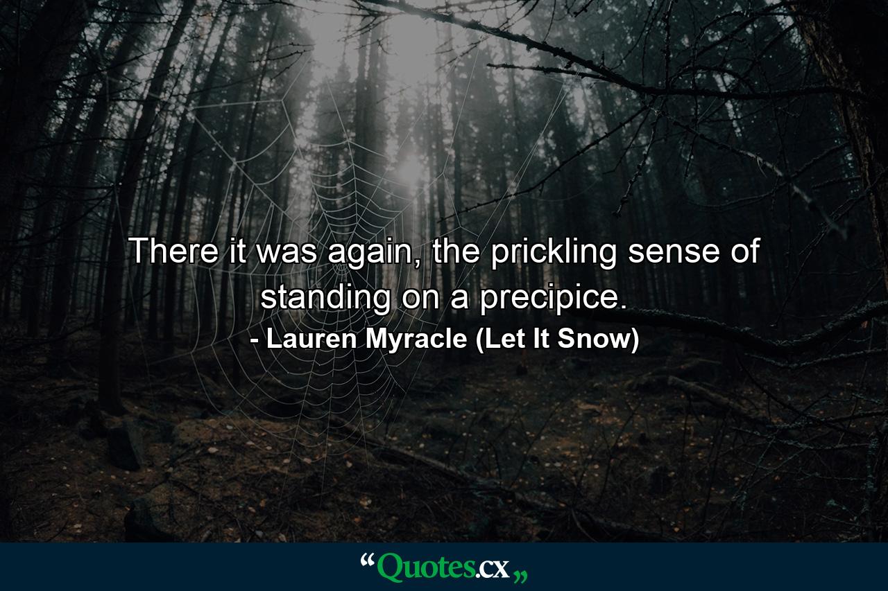 There it was again, the prickling sense of standing on a precipice. - Quote by Lauren Myracle (Let It Snow)