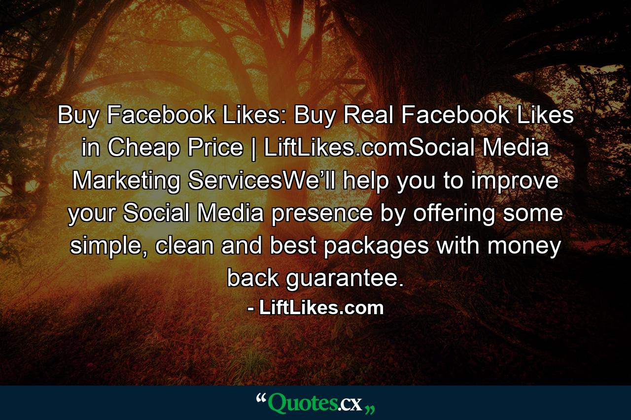 Buy Facebook Likes: Buy Real Facebook Likes in Cheap Price | LiftLikes.comSocial Media Marketing ServicesWe’ll help you to improve your Social Media presence by offering some simple, clean and best packages with money back guarantee. - Quote by LiftLikes.com