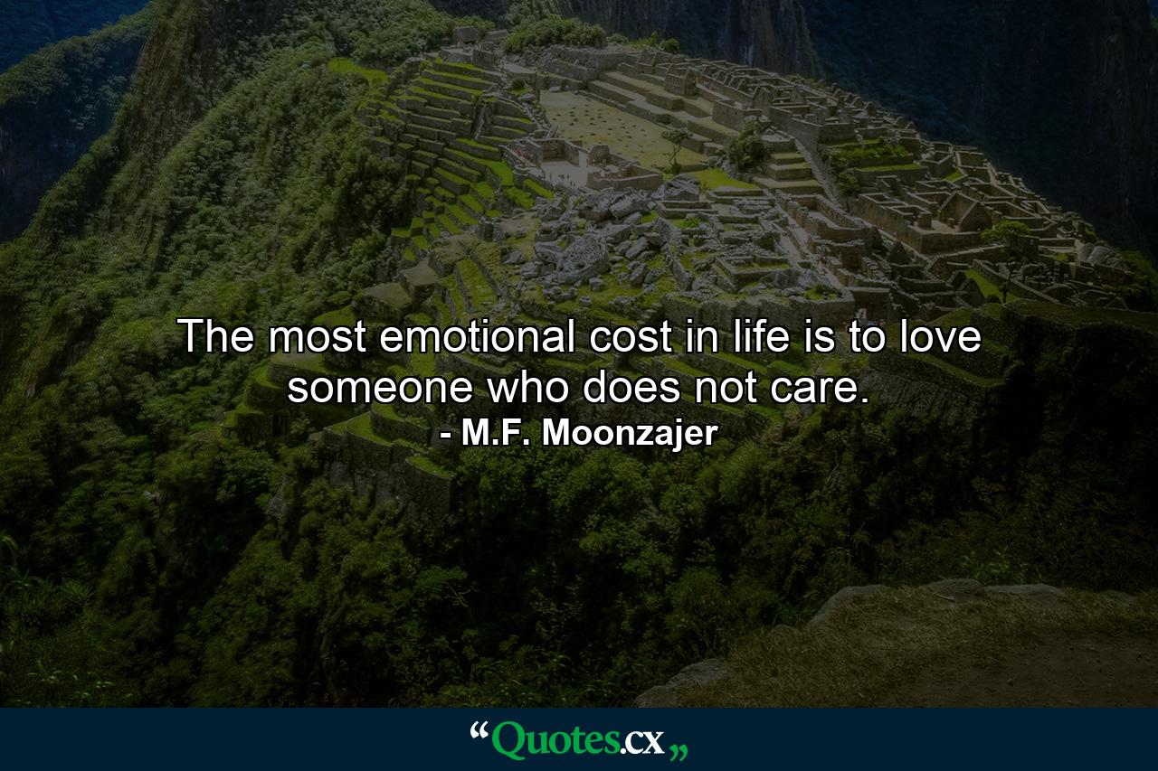 The most emotional cost in life is to love someone who does not care. - Quote by M.F. Moonzajer