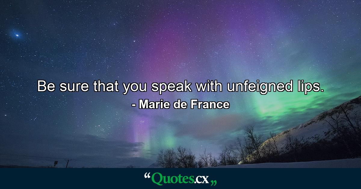 Be sure that you speak with unfeigned lips. - Quote by Marie de France