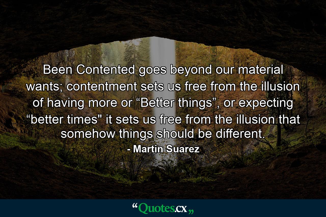 Been Contented goes beyond our material wants; contentment sets us free from the illusion of having more or “Better things”, or expecting “better times